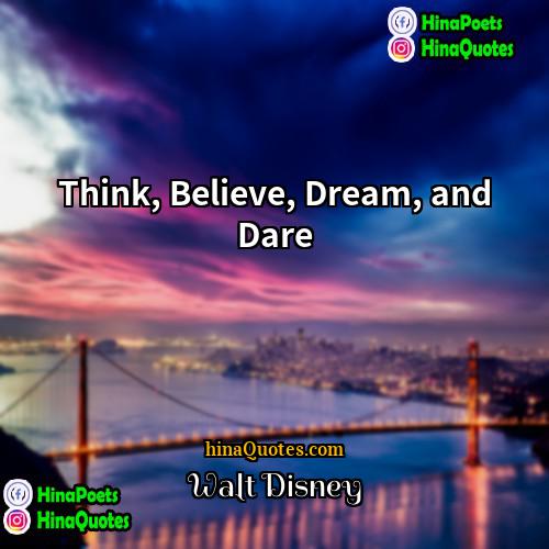 Walt Disney Quotes | Think, Believe, Dream, and Dare.
  